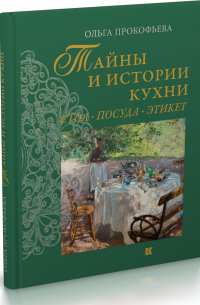 Ольга Прокофьева - Тайны и истории кухни. Стол, посуда, этикет