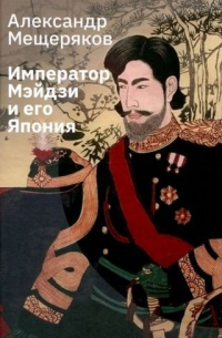 Александр Мещеряков - Император Мэйдзи и его Япония