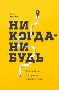 Елена Резанова - Никогда-нибудь. Как выйти из тупика и найти себя