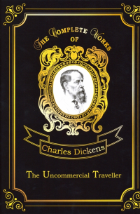 Чарльз Диккенс - The Uncommercial Traveller