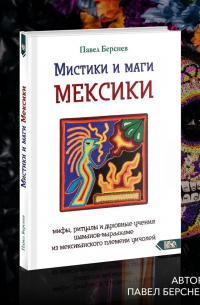 Павел Берснев - Мистики и маги Мексики. Мифы, ритуалы и духовные учения шаманов-мараакаме из мексиканского племени уичолей