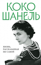 Коко Шанель - Коко Шанель. Жизнь, рассказанная ею самой