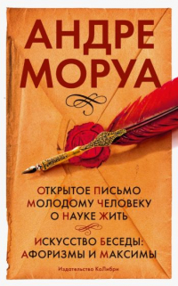 Андре Моруа - Открытое письмо молодому человеку о науке жить; Искусство беседы: афоризмы и максимы