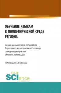 Анастасия Вячеславовна Коренева - Обучение языкам в полиэтнической среде региона (Сборник научных статей по итогам работы Всероссийского научно-практического семинара с международным участием (Мурманск, 9 апреля, 2021). (Аспирантура, Бакалавриат, Магистратура). Сборник статей.