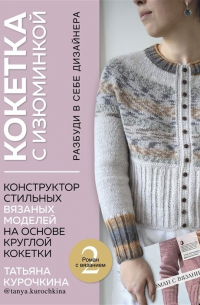 КОКЕТКА С ИЗЮМИНКОЙ. РАЗБУДИ В СЕБЕ ДИЗАЙНЕРА. Конструктор стильных вязаных моделей на основе круглой кокетки (с автографом)