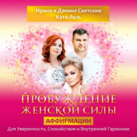 Даниил Светский - Пробуждение Женской Силы: Аффирмации для женщин на Любовь к себе, Уверенность, Спокойствие и Внутреннюю Гармонию от Даниила и Ирины Светской, Кати Лель