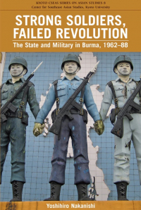 Ёсихиро Наканиси - Strong Soldiers, Failed Revolution: The State and Military in Burma, 1962-88