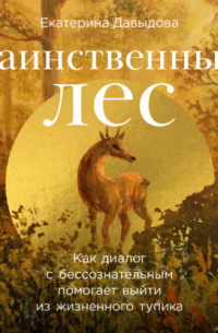 Екатерина Давыдова - Таинственный лес: Как диалог с бессознательным помогает выйти из жизненного тупика