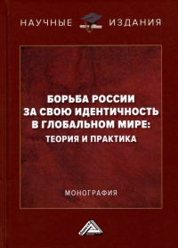  - Борьба России за свою идентичность в глобальном мире: теория и практика: Монография