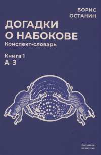 Борис Останин - Догадки о Набокове: конспект-словарь. Книга 1 (А-З)