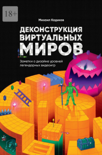 Михаил Кадиков - Деконструкция виртуальных миров. Заметки о дизайне уровней легендарных видеоигр