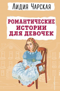 Лидия Чарская - Романтические истории для девочек (сборник)