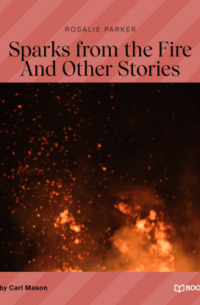 Rosalie Parker - Sparks from the Fire - And Other Strange Tales (Unabridged)