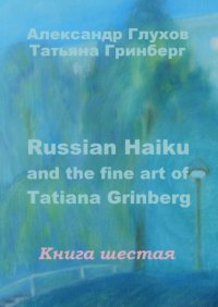 Александр Глухов - Russian Haiku and the fine art of Tatiana Grinberg. Книга шестая