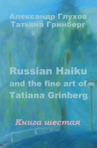 Александр Глухов - Russian Haiku and the fine art of Tatiana Grinberg. Книга шестая