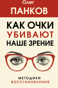 Олег Панков - Как очки убивают наше зрение. Методики восстановления