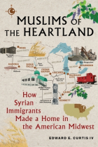 Эдвард Э. Кертис IV - Muslims of the Heartland: How Syrian Immigrants Made a Home in the American Midwest