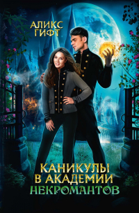 Аликс Гифт - Каникулы в академии некромантов