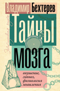 Владимир Бехтерев - Тайны мозга: внушение, гипноз, физиология мышления