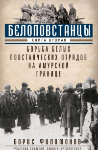 Борис Филимонов - Белоповстанцы. Книга 2. Борьба белых повстанческих отрядов на амурской границе