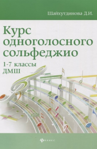 Шайхутдинова Д.И. - Курс одноголосного сольфеджио:1-7 кл. ДМШ дп