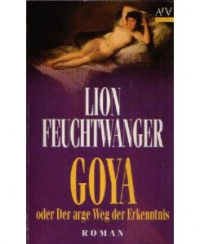 Лион Фейхтвангер - Goya oder Der arge Weg der Erkenntnis