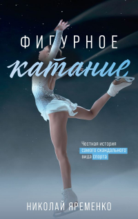 Николай Яременко - Фигурное катание. Честная история самого скандального вида спорта