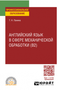 Татьяна Ланина - Английский язык в сфере механической обработки (B2), пер. и доп. Учебное пособие для СПО