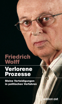 Friedrich Wolff - Verlorene Prozesse 1953-1998: Meine Verteidigungen in politischen Verfahren