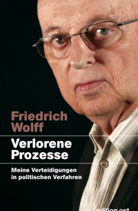 Friedrich Wolff - Verlorene Prozesse 1953-1998: Meine Verteidigungen in politischen Verfahren