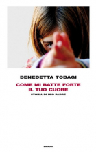 Benedetta Tobagi - Come mi batte forte il tuo cuore. Storia di mio padre