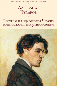 Александр Чудаков - Поэтика и мир Антона Чехова: возникновение и утверждение