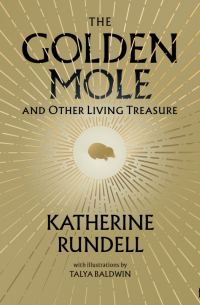Rundell Katherine - The Golden Mole. And Other Living Treasure