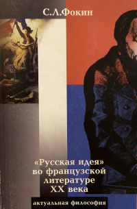 Сергей Фокин - «Русская идея» во французской литературе XX века