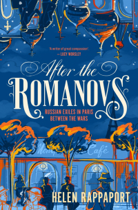 Хелен Раппапорт - After the Romanovs. Russian exiles in Paris between the wars