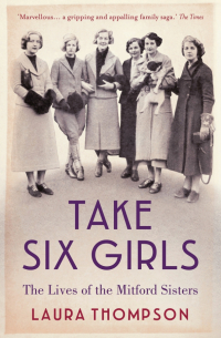Лора Томпсон - Take Six Girls. The Lives of the Mitford Sisters