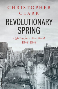 Кристофер Кларк - Revolutionary Spring. Fighting for a New World 1848-1849