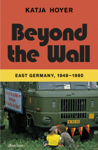 Beyond the Wall. East Germany, 1949-1990