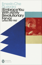 Эрнесто Че Гевара - I Embrace You With All My Revolutionary Fervor. Letters 1947-1967