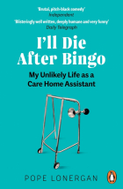 Lonergan Pope - I&#039;ll Die After Bingo. My unlikely life as a care home assistant