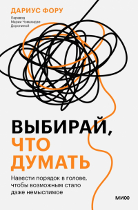 Дариус Фору - Выбирай, что думать. Навести порядок в голове, чтобы возможным стало даже немыслимое