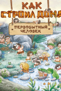 Как строил дома первобытный человек