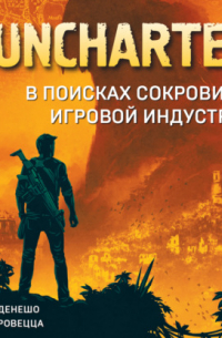 Николя Денешо - Uncharted. В поисках сокровища игровой индустрии