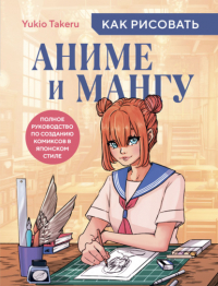 Takeru Yukio - Как рисовать аниме и мангу. Полное руководство по созданию комиксов в японском стиле