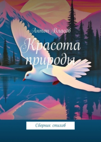 Антон Власов - Красота природы. Сборник стихов