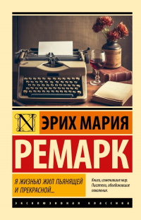 Эрих Мария Ремарк - Я жизнью жил пьянящей и прекрасной...