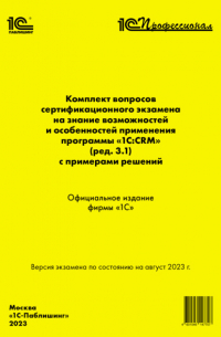 Комплект вопросов сертификационного экзамена на знание возможностей и особенностей применения программы «1С:CRM» (ред. 3. 1) с примерами решений, август 2023 (+ epub)
