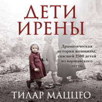 Тилар Маццео - Дети Ирены. Драматическая история женщины, спасшей 2500 детей из варшавского гетто