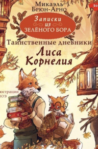 Микаэль Брюн-Арно - Записки из Зелёного Бора. Таинственные дневники Лиса Корнелия