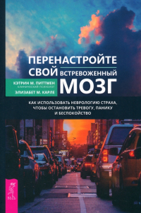  - Перенастройте свой встревоженный мозг. Как использовать неврологию страха, чтобы остановить тревогу